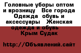 Головные уборы оптом и врозницу - Все города Одежда, обувь и аксессуары » Женская одежда и обувь   . Крым,Судак